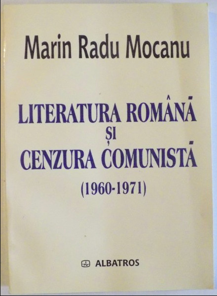 Literatura rom&acirc;na si cenzura comunista : (1960-1971) / Marin Radu Mocanu
