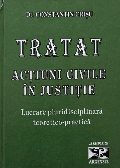 Tratat. Actiuni civile in justitie. Lucrare pluridisciplinara teoretico-practica - Constantin Crisu