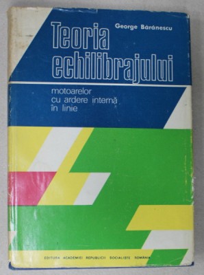 TEORIA ECHILIBRAJULUI MOTOARELOR CU ARDERE INTERNA IN LINIE de GEORGE BARANESCU , 1975 foto