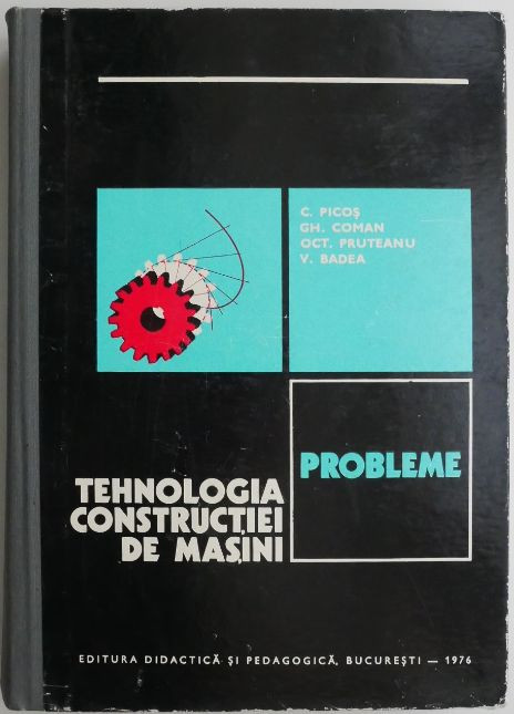 Tehnologia constructiei de masini Probleme &ndash; C. Picos