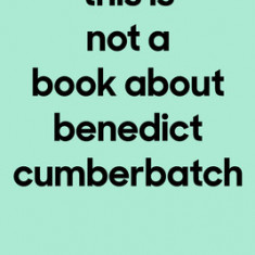 This Is Not a Book about Benedict Cumberbatch: A Memoir