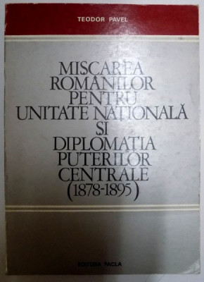 MISCAREA ROMANILOR PENTRU UNITATE NATIONALA SI DIPLOMATIA PUTERILOR CENTRALE (18878 - 1895) de TEODOR PAVEL , 1979 foto