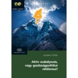 Akt&iacute;v szab&aacute;lyoz&aacute;s vagy gazdas&aacute;gpolitikai nihilizmus? - Galb&aacute;cs P&eacute;ter