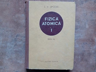 Fizica Atomica I, ed. II-a - E. V. Spolski, 1954 foto