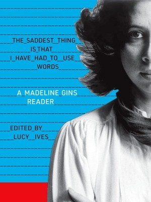 The Saddest Thing Is That I Have Had to Use Words: A Madeline Gins Reader foto