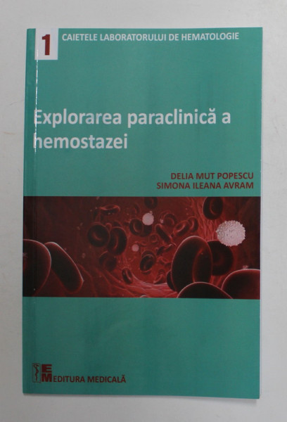 EXPLORAREA PARACLINICA A HEMOSTAZEI , CAIETUL 1 de DELIA MUT POPESCU si SIMONA ILEANA AVRAM , 2022