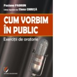 Cum vorbim in public. Exercitii de oratorie - Paciano Padron
