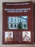 Porcilă Mihail (coord.) - Metalurgia rom&acirc;nească și oamenii săi 1967-2017