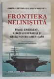 FRONTIERA NELINISTITA , RIVALI EMERGENTI , ALIATI VULNERABILI SI CRIZA PUTERII AMERICANE de JAKUB J. GRYGIEL si WESS MITCHELL , 2018