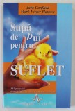 SUPA DE PUI PENTRU SUFLET , 101 POVESTIRI PENTRU MANGAIEREA INIMII SI INVIORAREA SUFLETULUI de JACK CANFIELD, MARK VICTOR HANSEN...