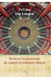Elemente fundamentale ale culturii si civilizatiei chineze - Ye Lang, Zhu Liangzhi
