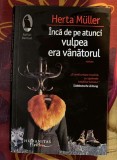 Herta Muller - Inca de pe atunci vulpea era vanatorul