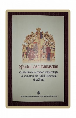 SF IOAN DAMASCHIN - CUVANTARI LA SARBATORI IMPARATESTI, LA SARBATORI ALE MAICII foto