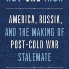 Not One Inch: America, Russia, and the Making of Post-Cold War Stalemate