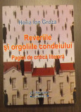 REVERIILE SI ORGOLIILE CONDEIULUI - PAGINI DE CRITICA LITERARA - HORIA ION GROZA