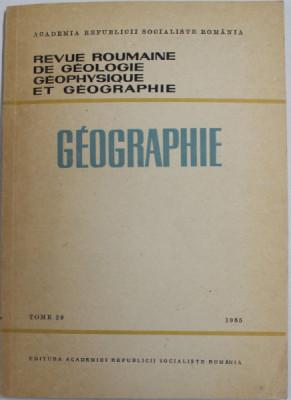 REVUE ROUMAINE DE GEOLOGIE , GEOPHYSIQUE ET GEOGRAPHIE - GEOGRAPHIE , TOME 29 , 1985 foto