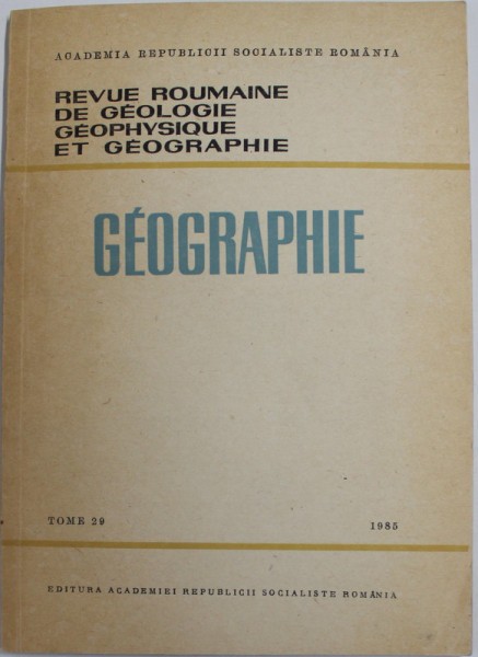 REVUE ROUMAINE DE GEOLOGIE , GEOPHYSIQUE ET GEOGRAPHIE - GEOGRAPHIE , TOME 29 , 1985