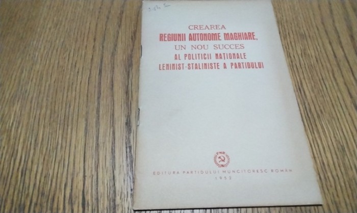 CREAREA REGIUNI AUTONOME MAGHIARE. un nou Succes al Politicii Nationale Leninist-Staliniste a Partidului - Editura P. M. R., 1952, 30 p.