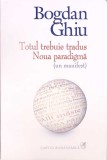 TOTUL TREBUIE TRADUS; NOUA PARADIGMA-BOGDAN GHIU-367503