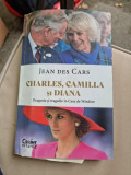 Jean des Cars - Charles, Camilla si Diana. Dragoste si tragedie in casa de Windsor
