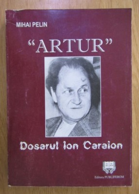 &amp;quot;Artur&amp;quot; Dosarul Ion Caraion Mihai Pelin foto