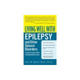 Living Well with Epilepsy and Other Seizure Disorders: An Expert Explains What You Really Need to Know