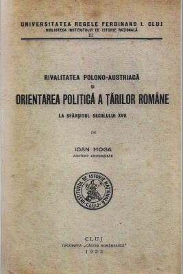 1304SPN Rivalitatea polono-austriacă și orientarea politică a Țărilor Rom&amp;acirc;ne la sf&amp;acirc;rșitul secolului XVII de Ioan Moga, 1933, Cluj foto
