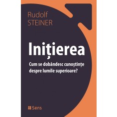 Initierea &ndash; Cum se dobandesc cunostinte despre lumile superioare? &ndash; Rudolf Steiner