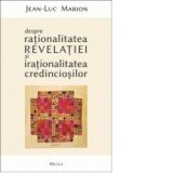 Despre rationalitatea Revelatiei si irationalitatea credinciosilor - Jean-Luc Marion