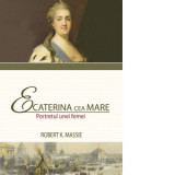 Ecaterina cea Mare. Portretul unei femei - Robert K. Massie
