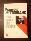 Francois Mitterrand - Ma part de verite: de la rupture a l&#039;unite