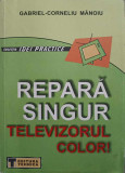 REPARA SINGUR TELEVIZORUL COLOR!-GABRIEL-CORNELIU MANOIU