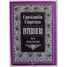 CONSTANTIN CIOPRAGA , INTERVIURI , editie de ILIE RAD si RALUCA DEAC , 2007