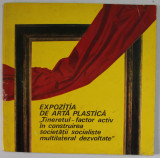 EXPOZITIA DE ARTA PLASTICA &#039;&#039; TINERETUL - FACTOR ACTIV IN CONSTRUIREA SOCIETATII SOCIALISTE ...&#039;&#039; , 1974