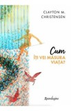 Cum iti vei masura viata? - Clayton M. Christensen