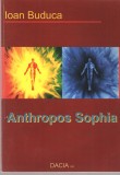 Anthropos Sophia - Ioan Buduca, Ed. Dacia, 2011, brosata