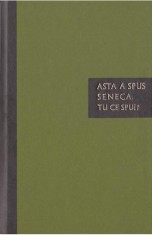 Asta a spus Seneca. Tu ce spui? - Seneca Lucius Annaeus