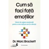 Cum sa faci fata emotiilor. Tehnici de reglare emotionala pentru a crea viata pe care ti-o doresti - Dr. Marc Brackett