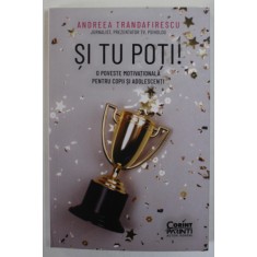 SI TU POTI! O POVESTE MOTIVATIONALA PENTRU COPII SI ADOLESCENTI de ANDREEA TRANDAFIRESCU , 2023