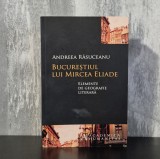 Andreea Răsuceanu - Bucureștiul lui Mircea Eliade. Elemente de geografie literară