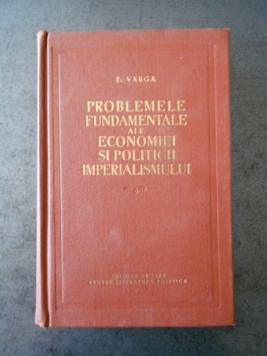 E. VARGA - PROBLEME FUNDAMENTALE ALE ECONOMIEI SI POLITICII IMPERIALISMULUI