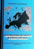 REGIONALIZAREA SECURITATII IN EUROPA CENTRALA - GHEORGHE CALOPAREANU