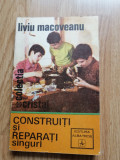 Construiti si reparati singuri - Liviu Macoveanu - Colectia: Cristal - 1973