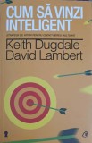 Cum sa Vinzi Inteligent - Keith Dugdale, David Lambert, Curtea Veche, Psihologie, 2014, 301 pagini