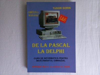 TUDOR SORIN- DE LA PASCAL LA DELPHI. CURS DE INFORMATICA PENTRU INVATAMANTUL GIM foto