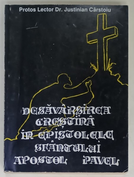 DESAVARSIREA CRESTINA IN EPISTOLELE SFANTULUI APOSTOL PAVEL de PROTOS LECTOR Dr. JUSTINIAN CARSTOIU , 1996 , DEDICATIE *