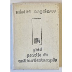 GHID PRACTIC DE ANTIBIOTICOTERAPIE de MIRCEA ANGELESCU , 1988