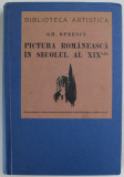 PICTURA ROMANEASCA IN SECOLUL AL XIX - LEA , EDITIA I de GH. OPRESCU , 1937