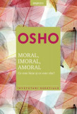 Osho. Moral. Imoral. Amoral. Ce este bine şi ce este rău? - Paperback brosat - Osho - Litera