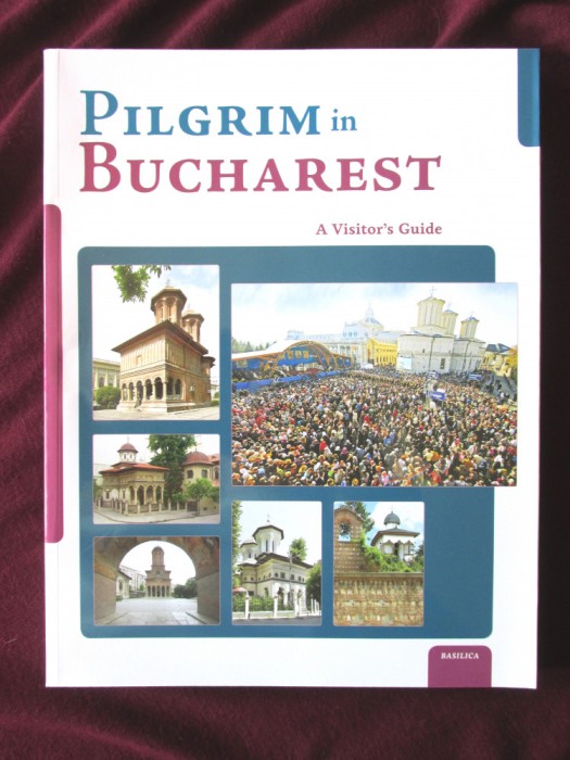 &quot;PILGRIM in BUCHAREST. A Visitor&rsquo;s Guide&quot;, 2015. Pelerin in Bucuresti. Ghidul vizitatorului. Carte in limba engleza